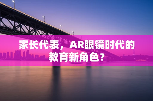 家长代表，AR眼镜时代的教育新角色？
