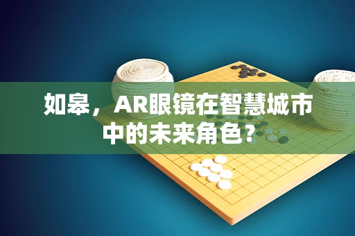 如皋，AR眼镜在智慧城市中的未来角色？