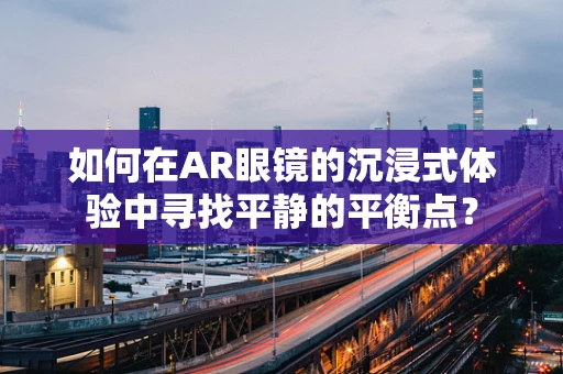 如何在AR眼镜的沉浸式体验中寻找平静的平衡点？