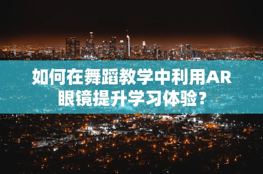 如何在舞蹈教学中利用AR眼镜提升学习体验？
