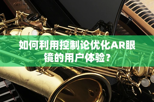 如何利用控制论优化AR眼镜的用户体验？