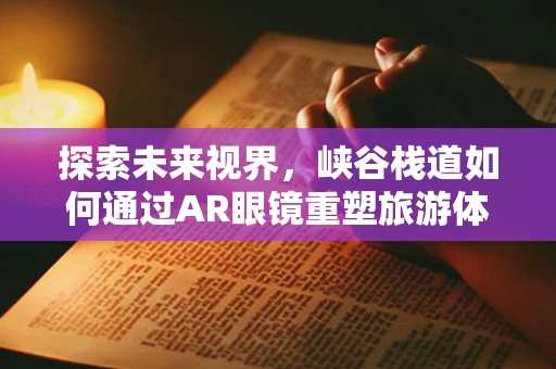 探索未来视界，峡谷栈道如何通过AR眼镜重塑旅游体验？