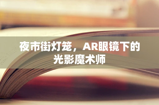 夜市街灯笼，AR眼镜下的光影魔术师