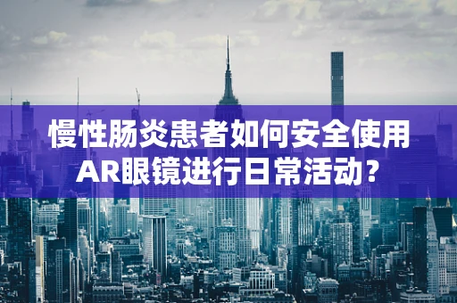 慢性肠炎患者如何安全使用AR眼镜进行日常活动？