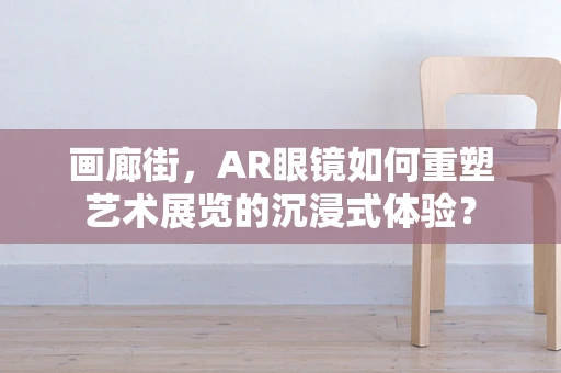 画廊街，AR眼镜如何重塑艺术展览的沉浸式体验？
