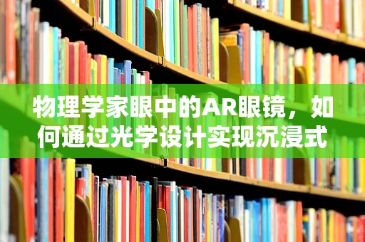 物理学家眼中的AR眼镜，如何通过光学设计实现沉浸式体验？