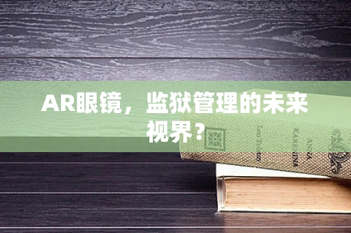 AR眼镜，监狱管理的未来视界？