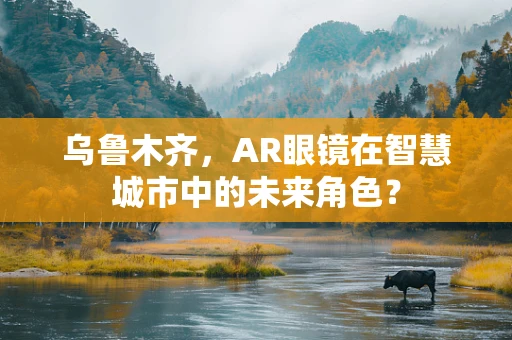 乌鲁木齐，AR眼镜在智慧城市中的未来角色？