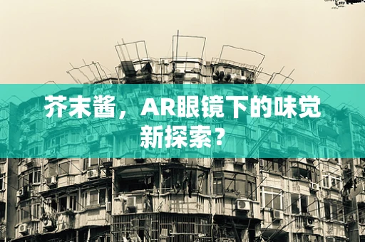 芥末酱，AR眼镜下的味觉新探索？