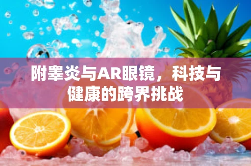 附睾炎与AR眼镜，科技与健康的跨界挑战
