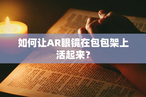 如何让AR眼镜在包包架上活起来？
