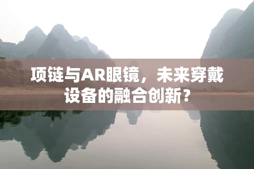 项链与AR眼镜，未来穿戴设备的融合创新？