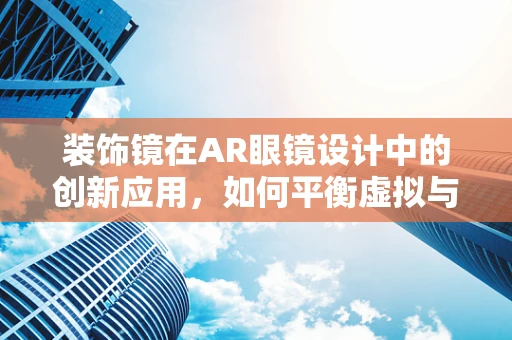 装饰镜在AR眼镜设计中的创新应用，如何平衡虚拟与现实的美学？
