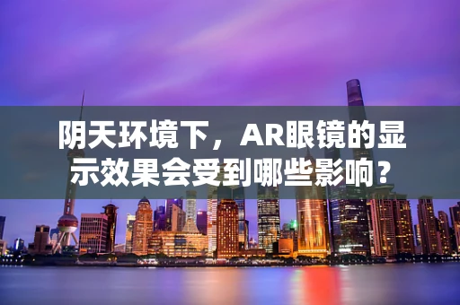 阴天环境下，AR眼镜的显示效果会受到哪些影响？