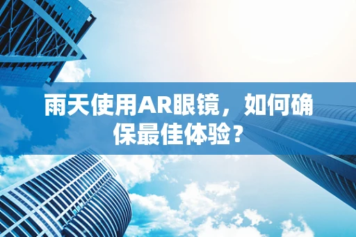 雨天使用AR眼镜，如何确保最佳体验？
