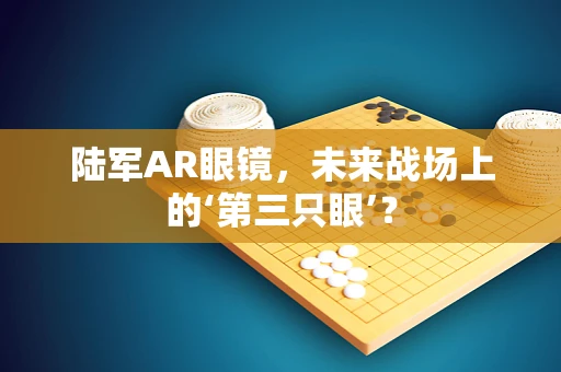 陆军AR眼镜，未来战场上的‘第三只眼’？