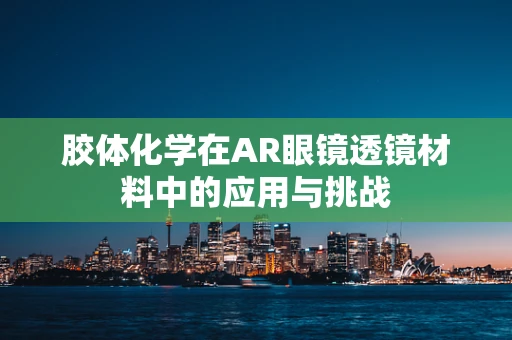 胶体化学在AR眼镜透镜材料中的应用与挑战