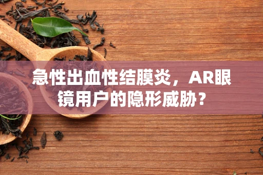 急性出血性结膜炎，AR眼镜用户的隐形威胁？