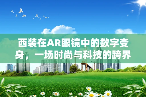 西装在AR眼镜中的数字变身，一场时尚与科技的跨界融合？