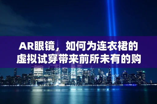 AR眼镜，如何为连衣裙的虚拟试穿带来前所未有的购物体验？