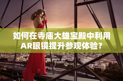 如何在寺庙大雄宝殿中利用AR眼镜提升参观体验？