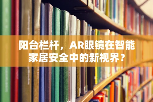 阳台栏杆，AR眼镜在智能家居安全中的新视界？