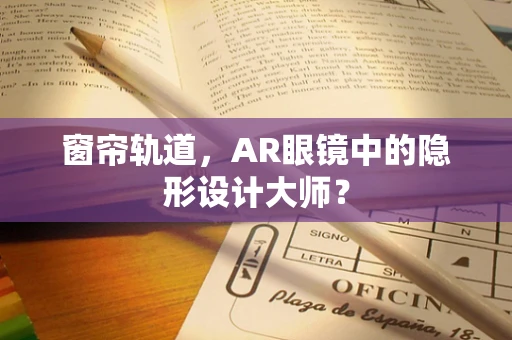 窗帘轨道，AR眼镜中的隐形设计大师？