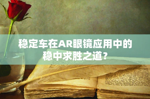 稳定车在AR眼镜应用中的稳中求胜之道？
