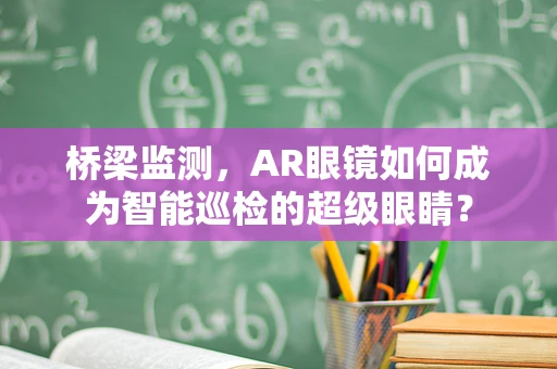 桥梁监测，AR眼镜如何成为智能巡检的超级眼睛？