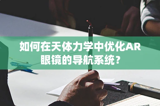 如何在天体力学中优化AR眼镜的导航系统？