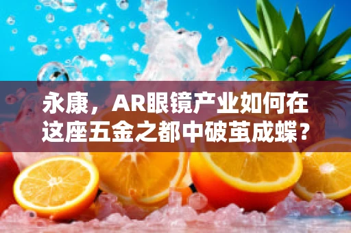 永康，AR眼镜产业如何在这座五金之都中破茧成蝶？