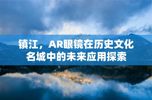 镇江，AR眼镜在历史文化名城中的未来应用探索