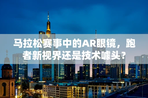 马拉松赛事中的AR眼镜，跑者新视界还是技术噱头？