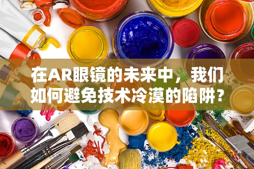 在AR眼镜的未来中，我们如何避免技术冷漠的陷阱？