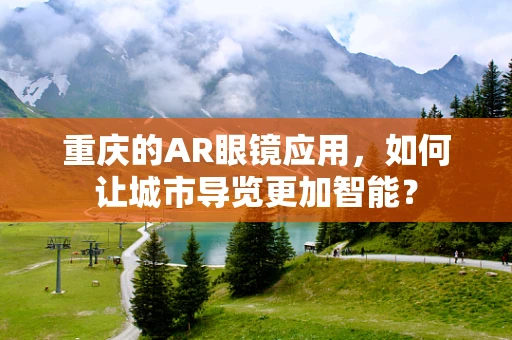 重庆的AR眼镜应用，如何让城市导览更加智能？