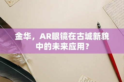 金华，AR眼镜在古城新貌中的未来应用？