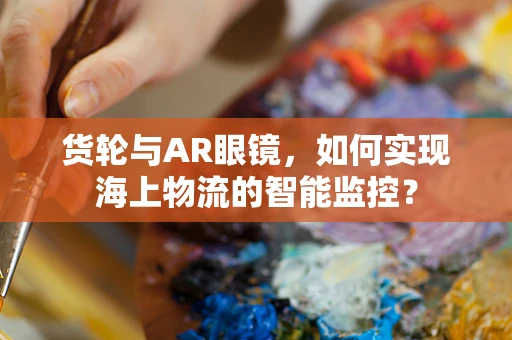 货轮与AR眼镜，如何实现海上物流的智能监控？