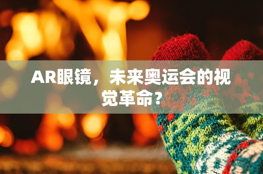 AR眼镜，未来奥运会的视觉革命？