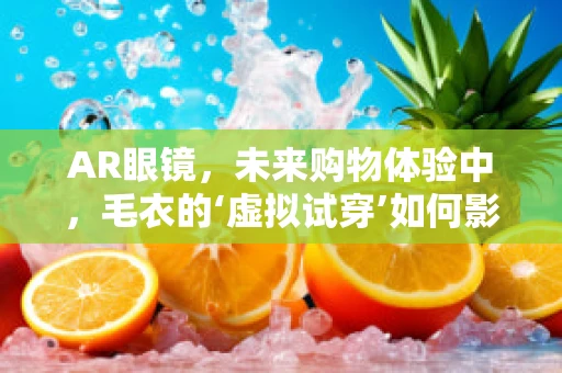 AR眼镜，未来购物体验中，毛衣的‘虚拟试穿’如何影响消费决策？