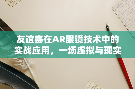 友谊赛在AR眼镜技术中的实战应用，一场虚拟与现实的跨界较量