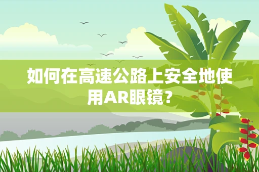 如何在高速公路上安全地使用AR眼镜？