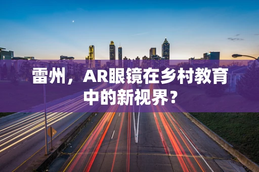 雷州，AR眼镜在乡村教育中的新视界？