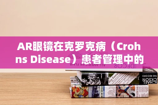 AR眼镜在克罗克病（Crohns Disease）患者管理中的创新应用，如何实现个性化治疗方案的视觉辅助？