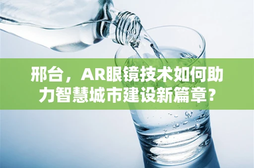 邢台，AR眼镜技术如何助力智慧城市建设新篇章？