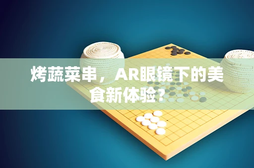 烤蔬菜串，AR眼镜下的美食新体验？