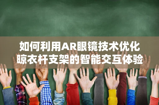 如何利用AR眼镜技术优化晾衣杆支架的智能交互体验？