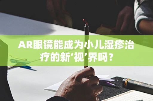 AR眼镜能成为小儿湿疹治疗的新‘视’界吗？