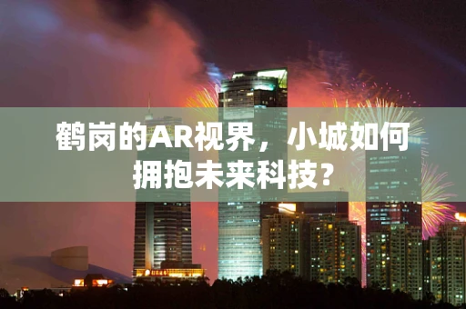鹤岗的AR视界，小城如何拥抱未来科技？