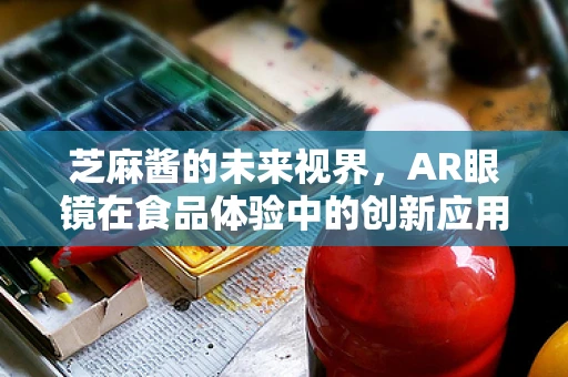 芝麻酱的未来视界，AR眼镜在食品体验中的创新应用？