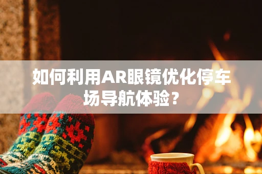如何利用AR眼镜优化停车场导航体验？
